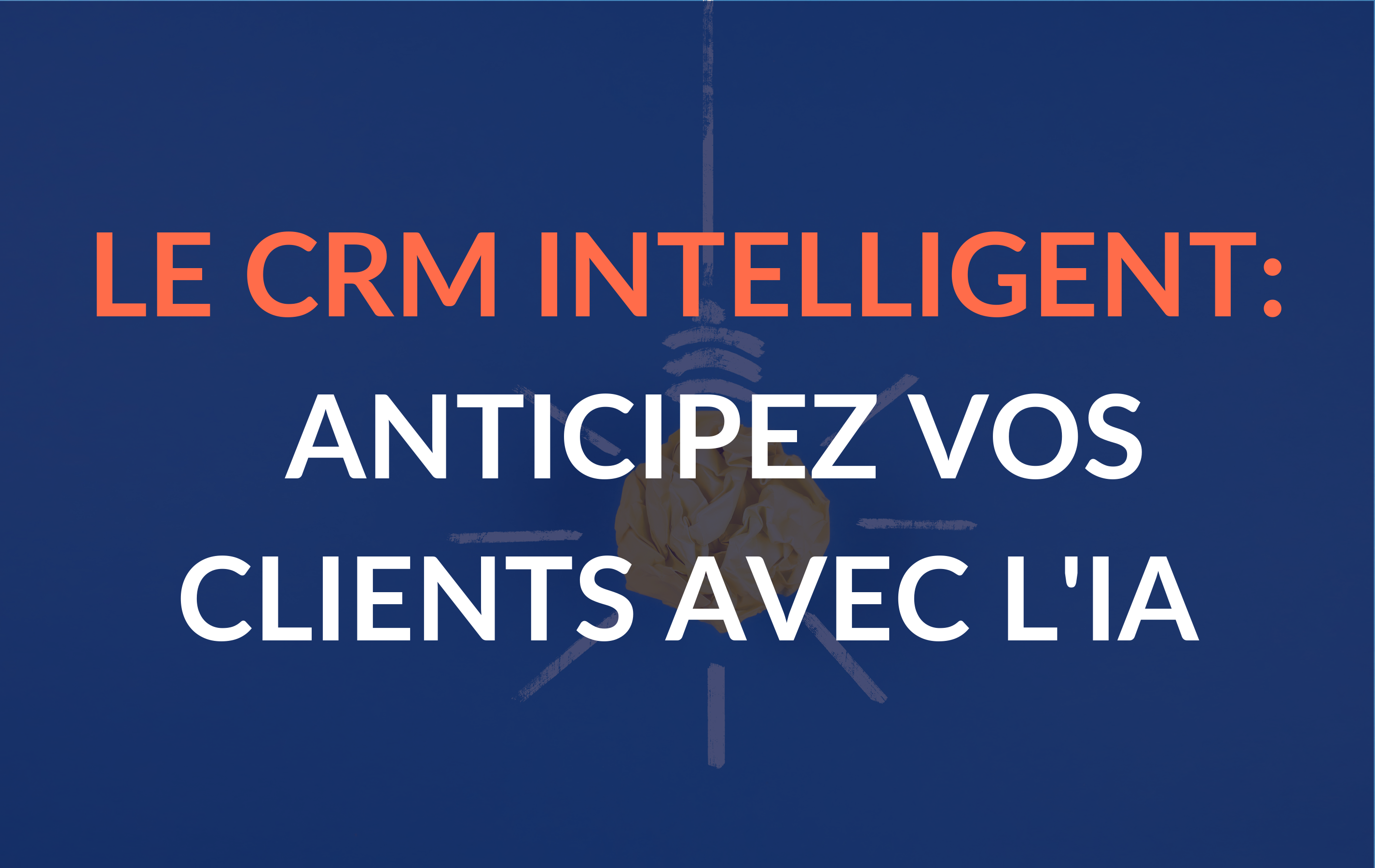 Le CRM intelligent : anticipez les besoins de vos clients grâce à l'IA