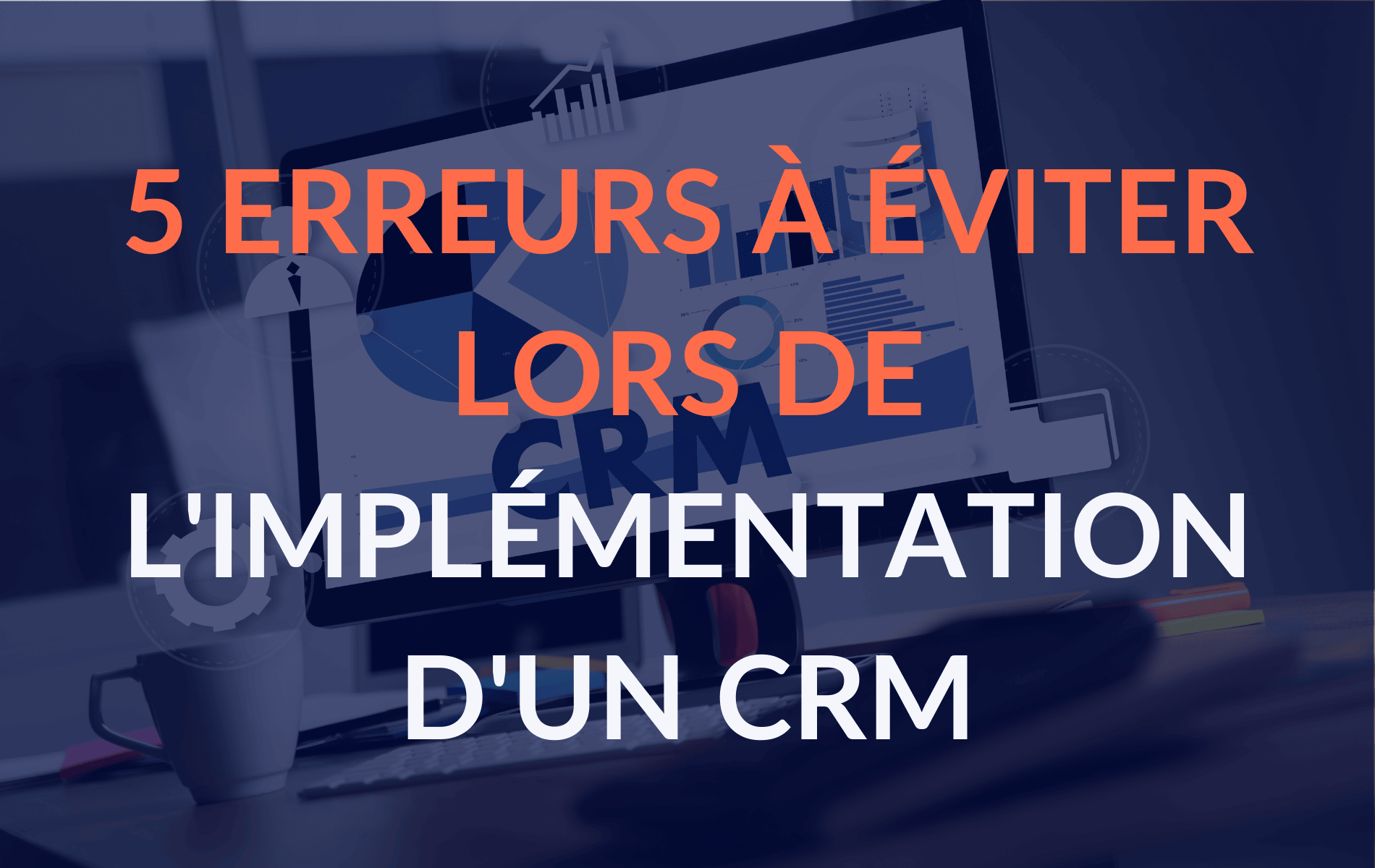 5 erreurs à éviter lors de l'implémentation d'un CRM