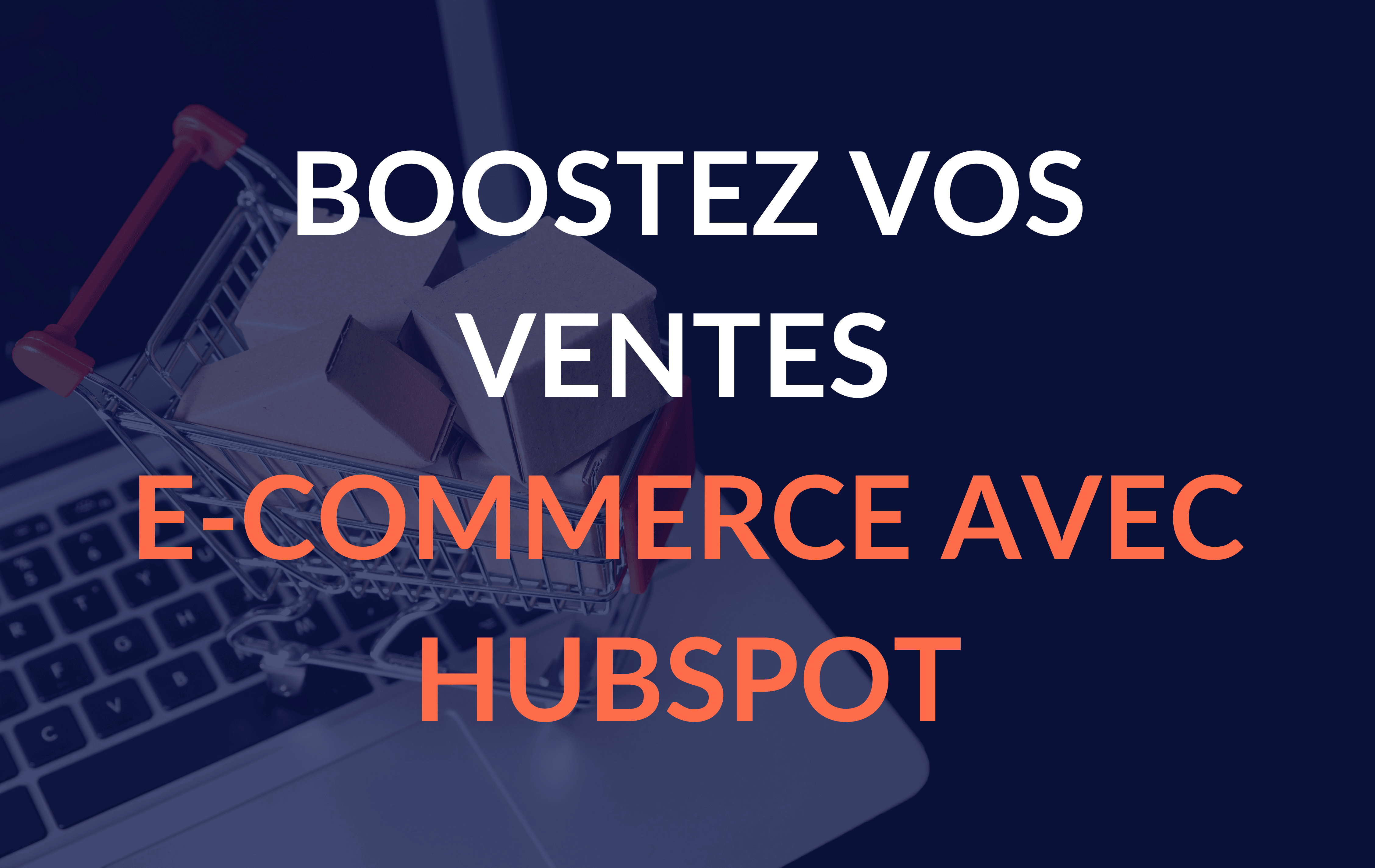 Boostez vos ventes e-commerce avec HubSpot