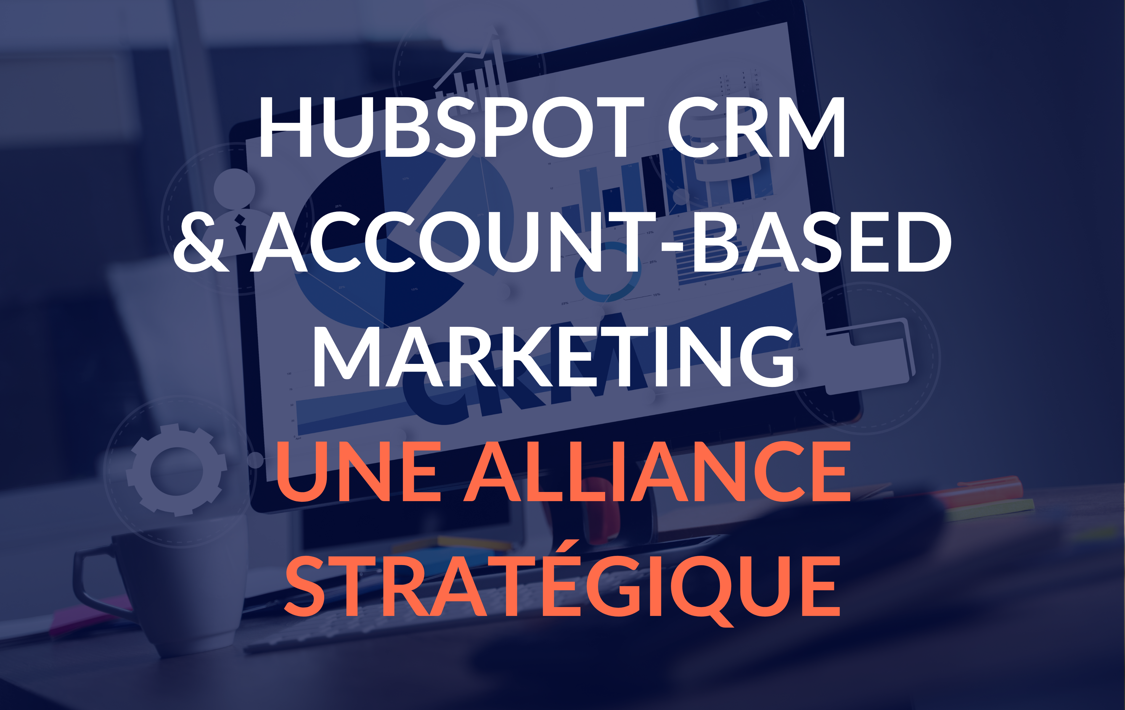 HubSpot CRM et Account-Based Marketing : Une Alliance Stratégique