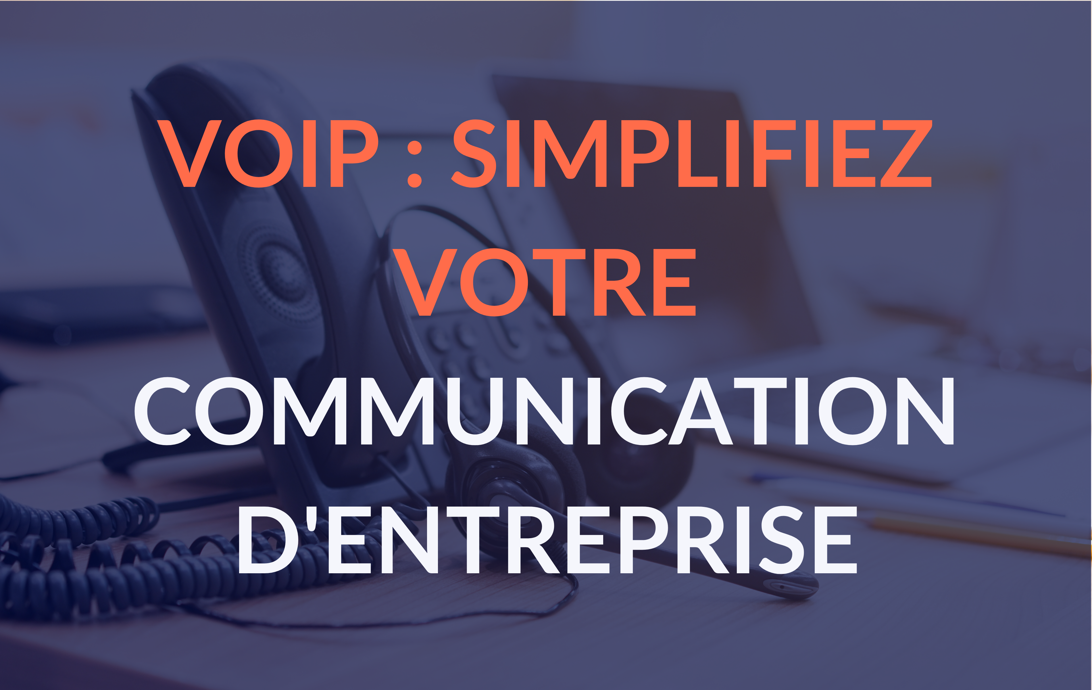 VoIP : simplifiez votre communication d'entreprise